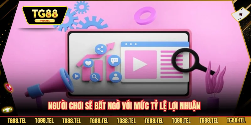 Người chơi sẽ bất ngờ với mức tỷ lệ lợi nhuận