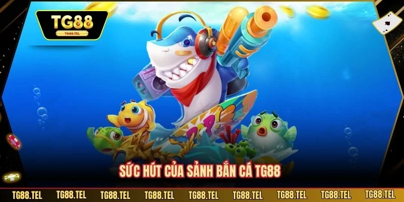 Bắn Cá TG88 1 Sức hút của sảnh bắn cá TG88